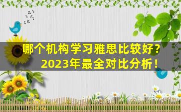 哪个机构学习雅思比较好？ 2023年最全对比分析！